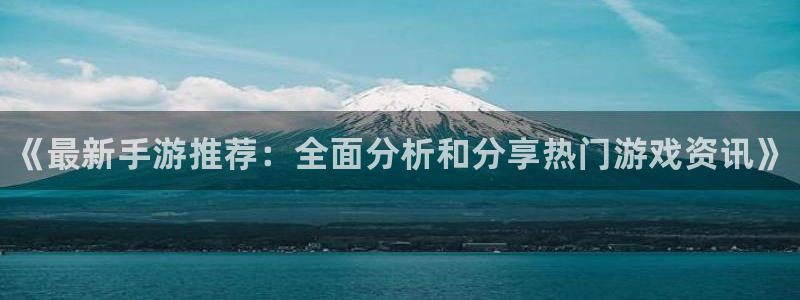 鼎点娱乐登录：《最新手游推荐：全面分析和分享热门游戏资讯》