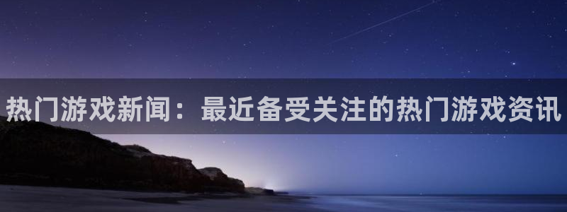 鼎点娱乐平台登录线路：热门游戏新闻：最近备受关注的热门游戏资