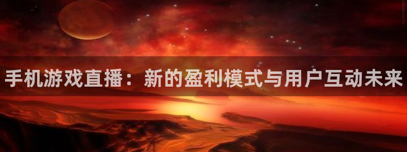 鼎点娱乐登录：手机游戏直播：新的盈利模式与用户互动未来