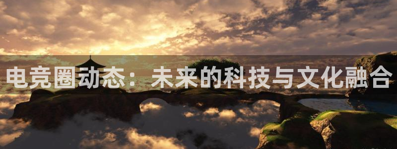 手机版鼎点娱乐客户端下载：电竞圈动态：未来的科技与文化融合