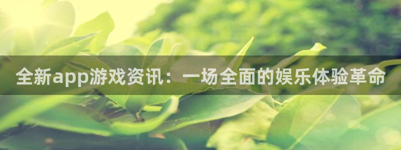 鼎点娱乐官方登录网址：全新app游戏资讯：一场全面的娱乐体验