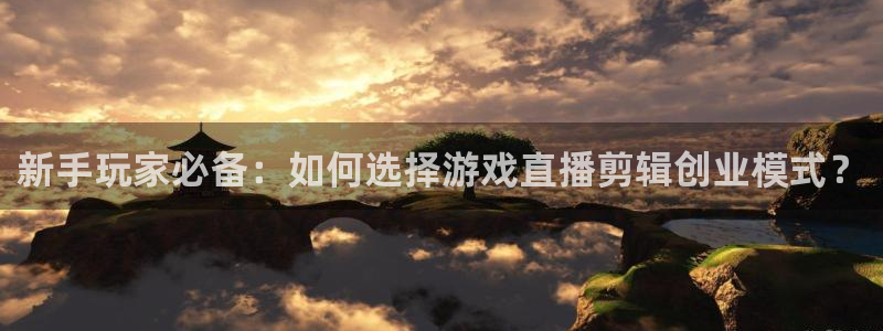 手机版鼎点娱乐客户端下载：新手玩家必备：如何选择游戏直播剪辑